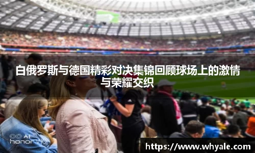 白俄罗斯与德国精彩对决集锦回顾球场上的激情与荣耀交织