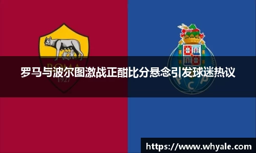罗马与波尔图激战正酣比分悬念引发球迷热议