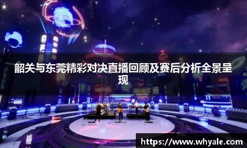 韶关与东莞精彩对决直播回顾及赛后分析全景呈现