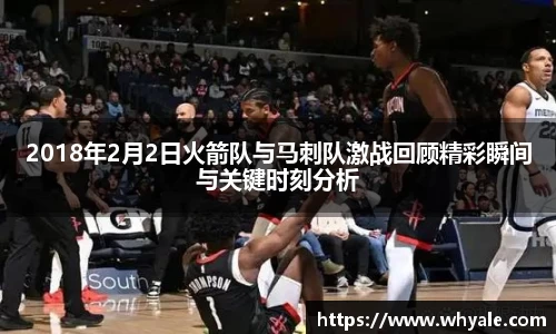 2018年2月2日火箭队与马刺队激战回顾精彩瞬间与关键时刻分析