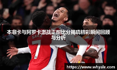 本非卡与阿罗卡激战正酣比分揭晓精彩瞬间回顾与分析