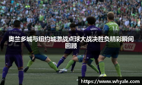 奥兰多城与纽约城激战点球大战决胜负精彩瞬间回顾